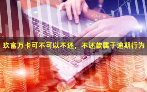 玖富万卡可不可以不还，不还款属于逾期行为