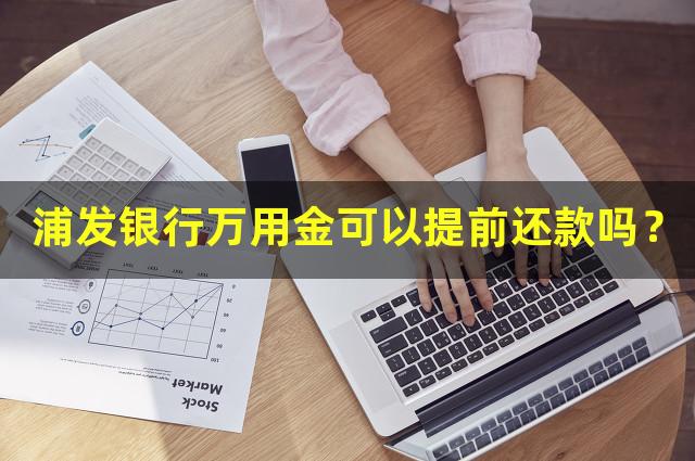 浦发银行万用金可以提前还款吗？