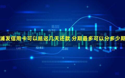 浦发信用卡可以延迟多久还款？最长能分几期