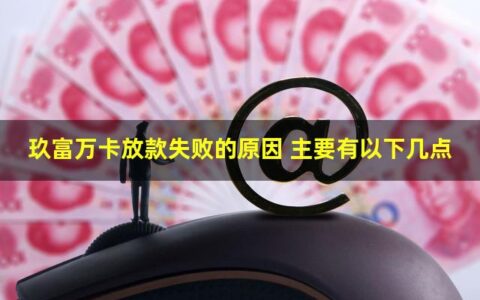 玖富万卡放款失败的原因有哪些？主要有以下几点