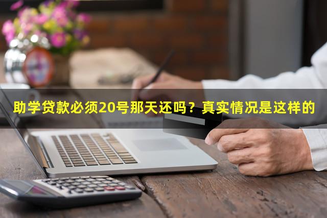 助学贷款必须20号那天还吗？真实情况是这样的