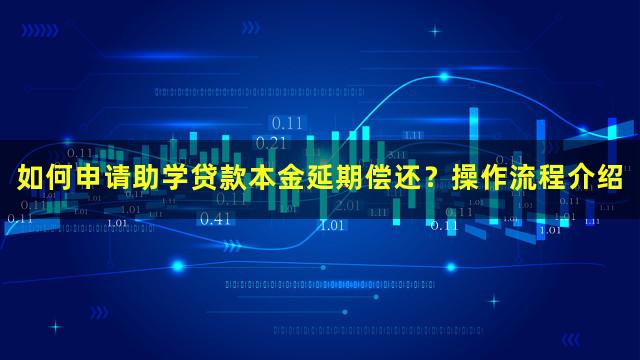 如何申请助学贷款本金延期偿还？操作流程介绍