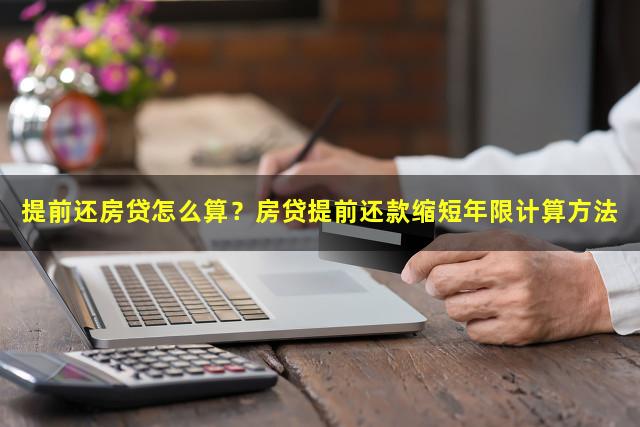 提前还房贷怎么算？房贷提前还款缩短年限计算方法