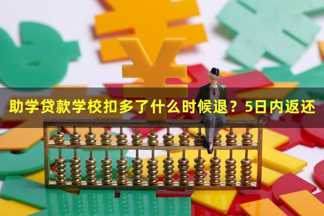 助学贷款学校扣多了什么时候退？5日内返还