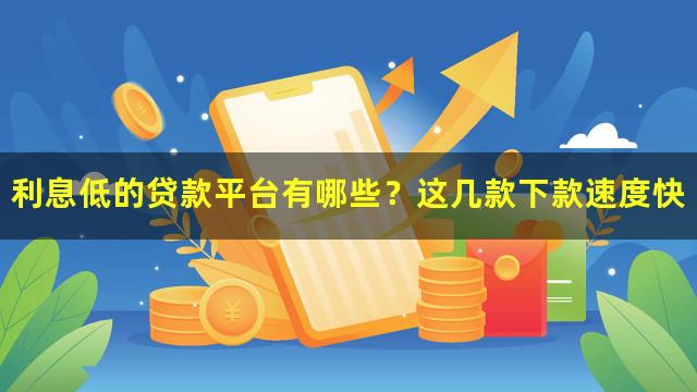 利息低的贷款平台有哪些？这几款下款速度快