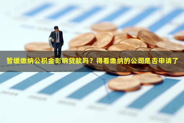 暂缓缴纳公积金影响贷款吗？得看缴纳的公司是否申请了