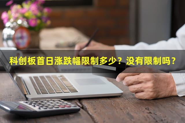 科创板首日涨跌幅限制多少？没有限制吗？