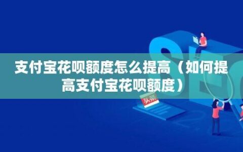 花呗额度怎么提高？教你5个方法轻松提升