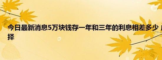 5万块钱存一年还是三年？看完这篇文章就知道