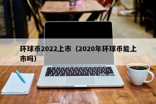 环球币中国上市时间确定！2023年Q4