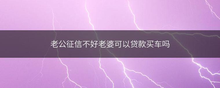 我征信不好老婆可以贷款买车吗？